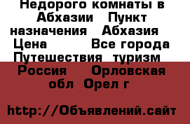 Недорого комнаты в Абхазии › Пункт назначения ­ Абхазия  › Цена ­ 300 - Все города Путешествия, туризм » Россия   . Орловская обл.,Орел г.